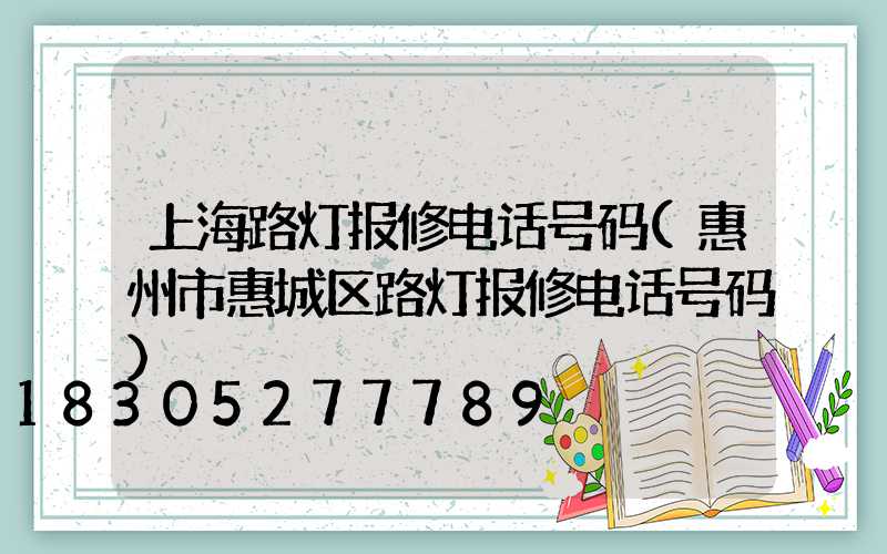 上海路灯报修电话号码(惠州市惠城区路灯报修电话号码)