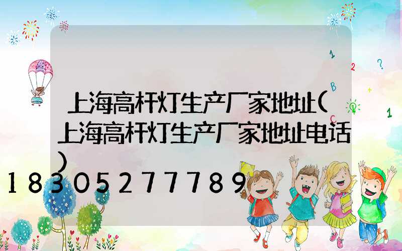 上海高杆灯生产厂家地址(上海高杆灯生产厂家地址电话)