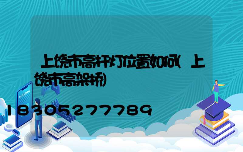 上饶市高杆灯位置如何(上饶市高架桥)