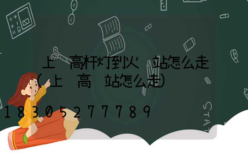 上饶高杆灯到火车站怎么走(上饶高铁站怎么走)
