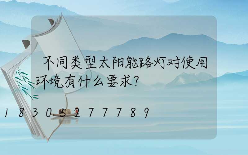 不同类型太阳能路灯对使用环境有什么要求？