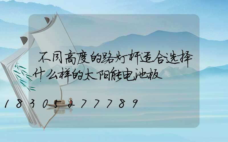 不同高度的路灯杆适合选择什么样的太阳能电池板
