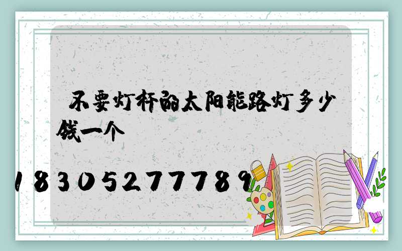 不要灯杆的太阳能路灯多少钱一个