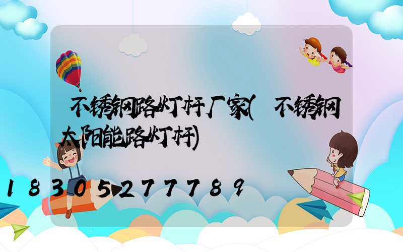 不锈钢路灯杆厂家(不锈钢太阳能路灯杆)