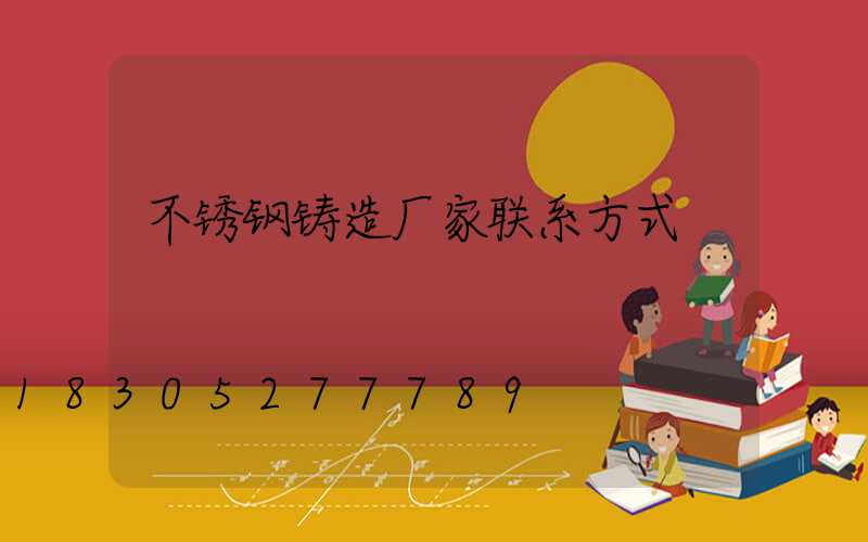 不锈钢铸造厂家联系方式