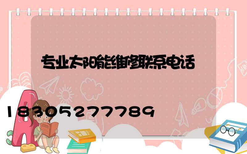 专业太阳能维修联系电话
