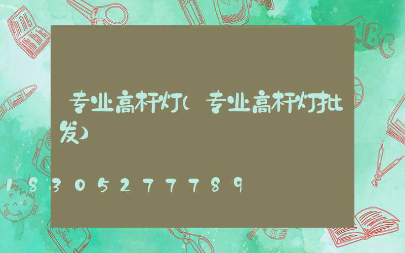 专业高杆灯(专业高杆灯批发)