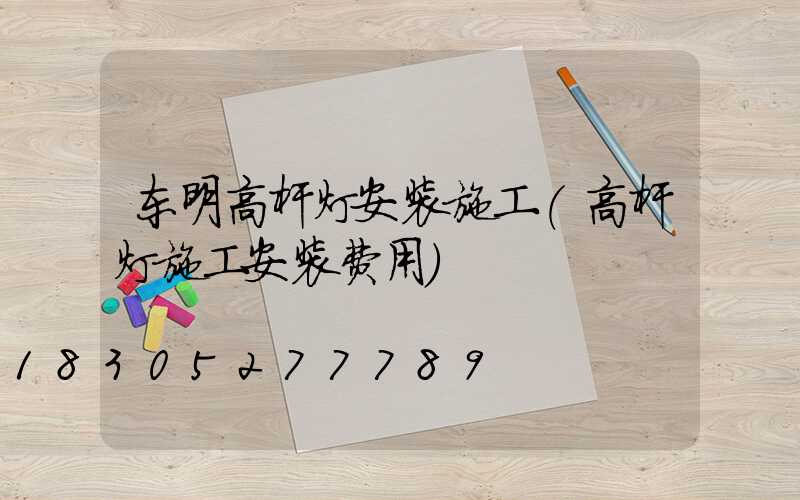 东明高杆灯安装施工(高杆灯施工安装费用)