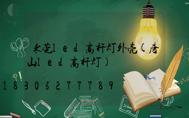 东莞led高杆灯外壳(唐山led高杆灯)