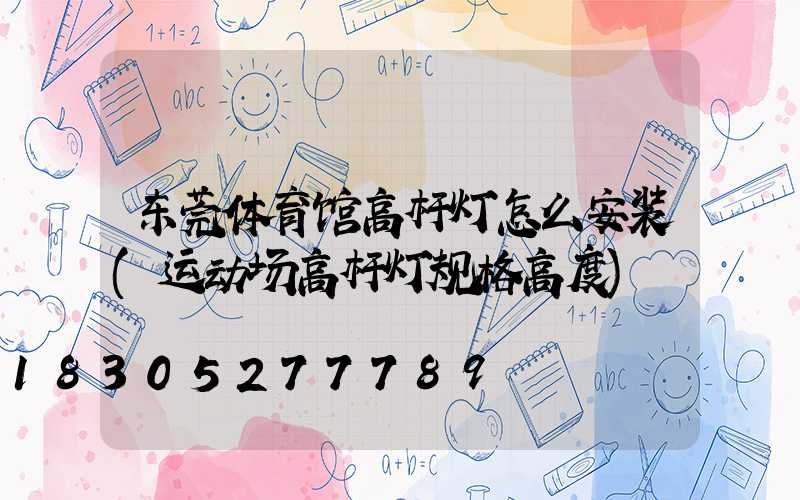 东莞体育馆高杆灯怎么安装(运动场高杆灯规格高度)