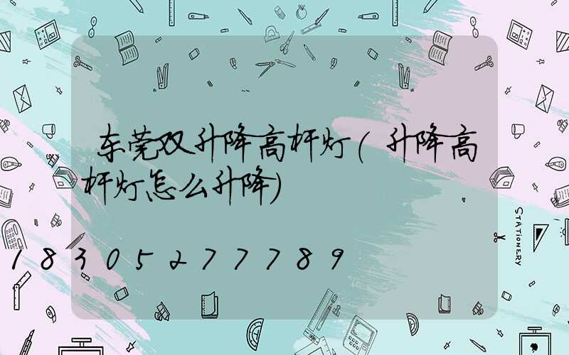 东莞双升降高杆灯(升降高杆灯怎么升降)