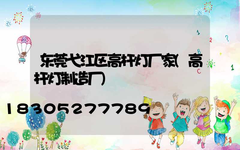 东莞弋江区高杆灯厂家(高杆灯制造厂)