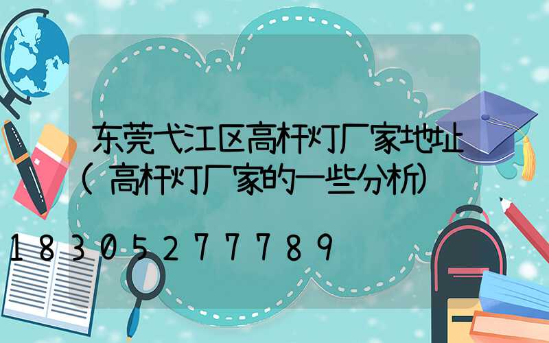 东莞弋江区高杆灯厂家地址(高杆灯厂家的一些分析)