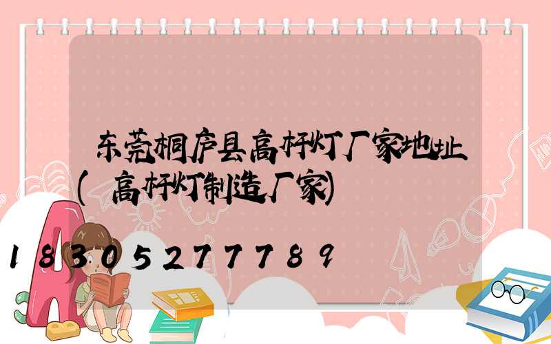 东莞桐庐县高杆灯厂家地址(高杆灯制造厂家)