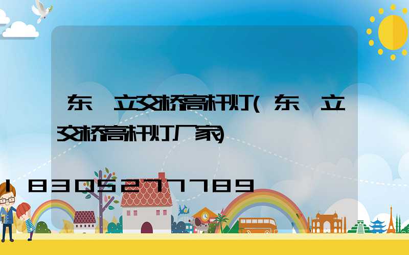 东莞立交桥高杆灯(东莞立交桥高杆灯厂家)