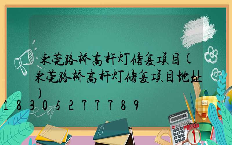 东莞路桥高杆灯修复项目(东莞路桥高杆灯修复项目地址)