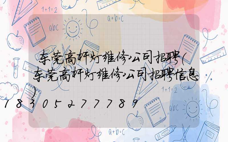 东莞高杆灯维修公司招聘(东莞高杆灯维修公司招聘信息)