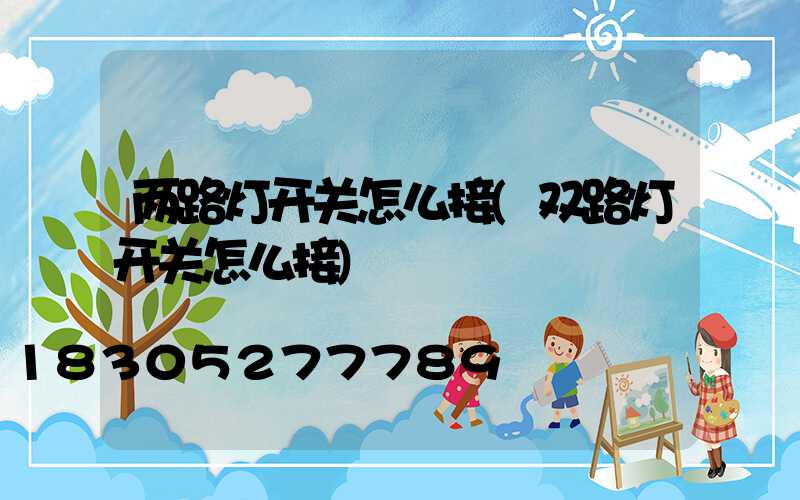 两路灯开关怎么接(双路灯开关怎么接)