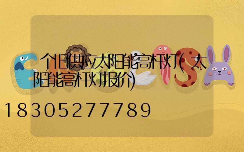 个旧供应太阳能高杆灯(太阳能高杆灯报价)