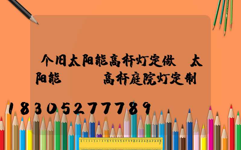 个旧太阳能高杆灯定做(太阳能led高杆庭院灯定制)