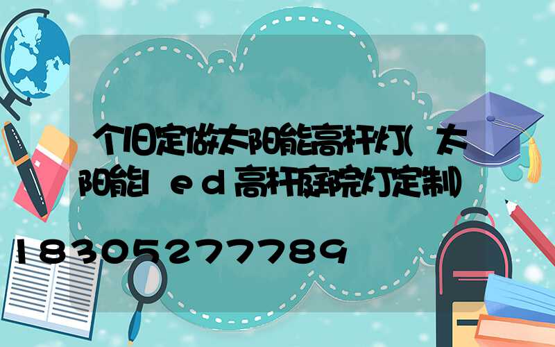 个旧定做太阳能高杆灯(太阳能led高杆庭院灯定制)