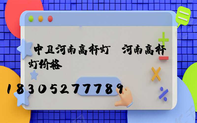 中卫河南高杆灯(河南高杆灯价格)