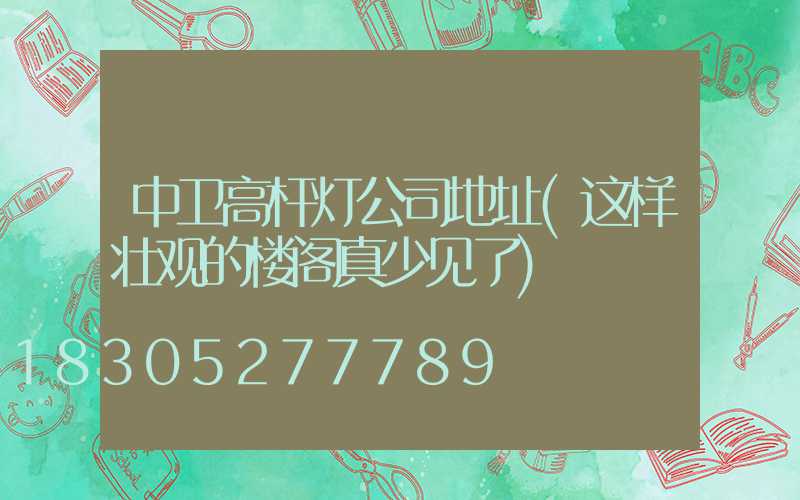 中卫高杆灯公司地址(这样壮观的楼阁真少见了)