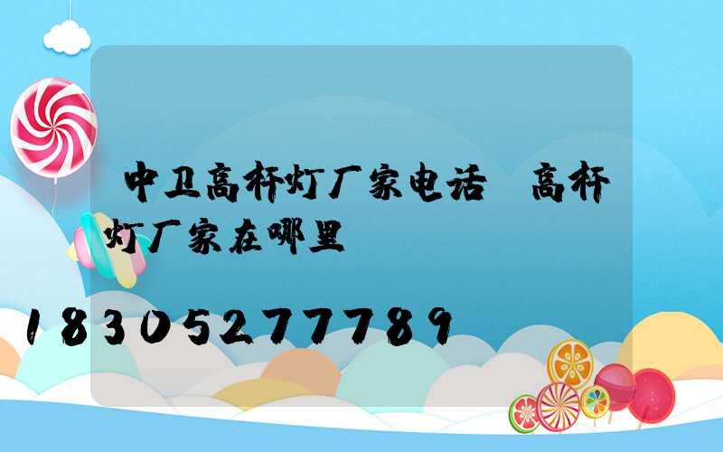 中卫高杆灯厂家电话(高杆灯厂家在哪里)