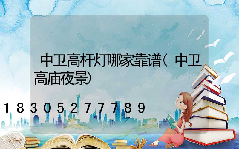 中卫高杆灯哪家靠谱(中卫高庙夜景)