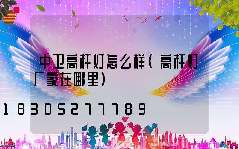 中卫高杆灯怎么样(高杆灯厂家在哪里)