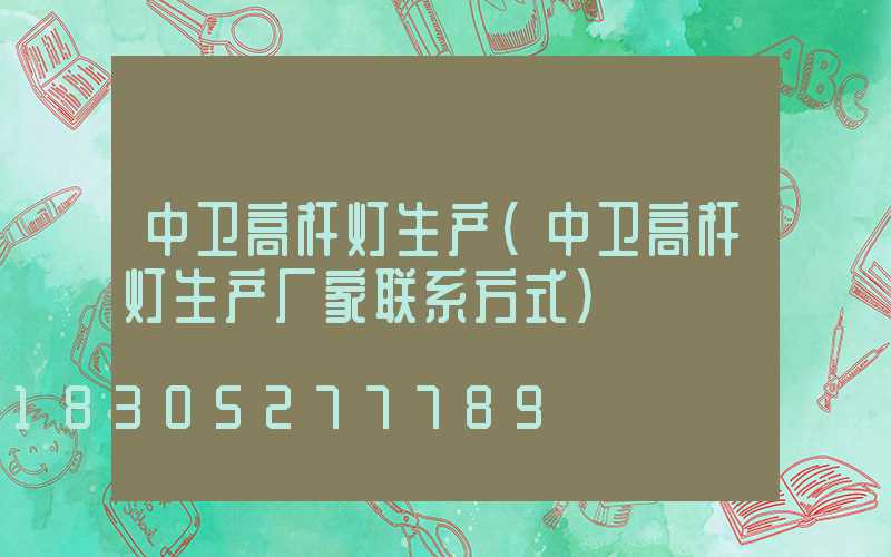 中卫高杆灯生产(中卫高杆灯生产厂家联系方式)