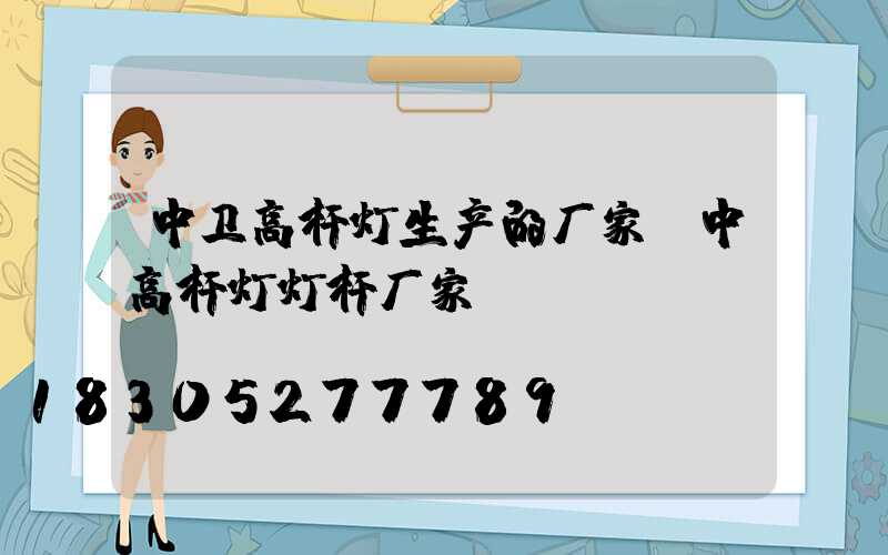 中卫高杆灯生产的厂家(中高杆灯灯杆厂家)