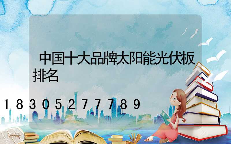 中国十大品牌太阳能光伏板排名
