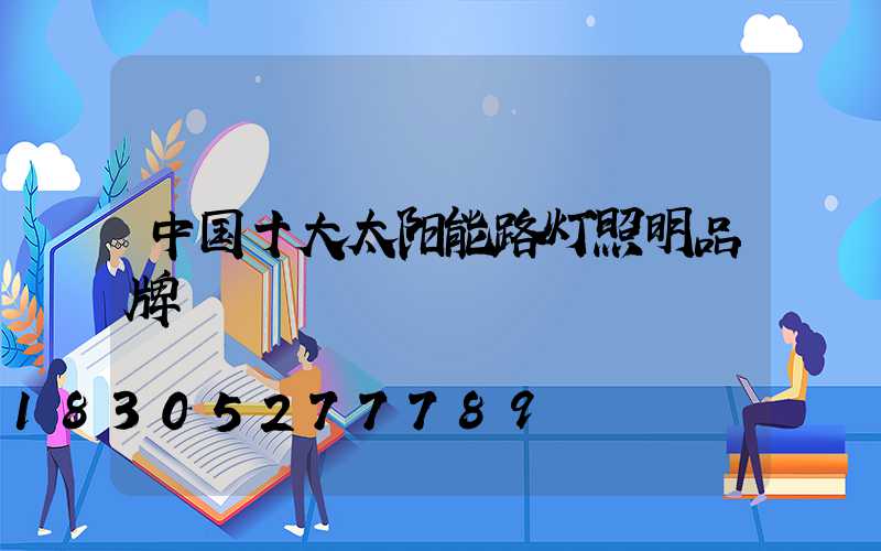 中国十大太阳能路灯照明品牌