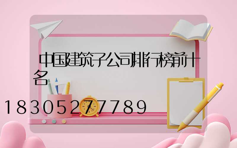 中国建筑子公司排行榜前十名