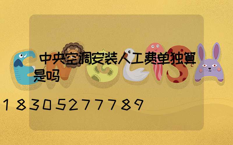 中央空调安装人工费单独算是吗