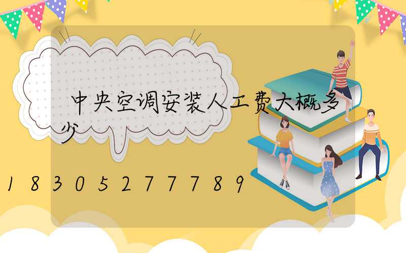 中央空调安装人工费大概多少