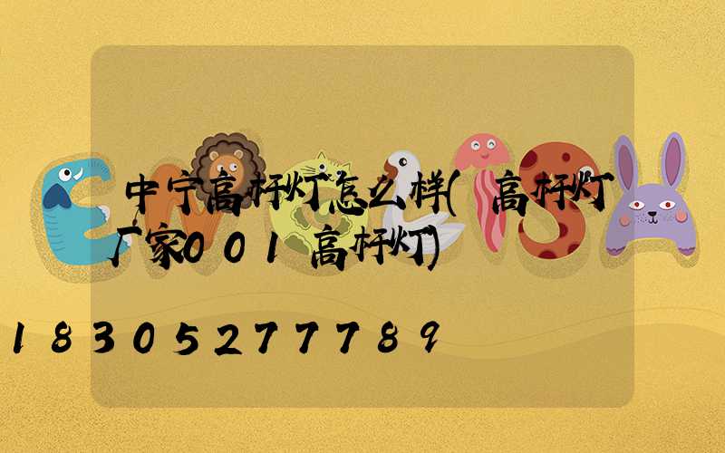 中宁高杆灯怎么样(高杆灯厂家001高杆灯)