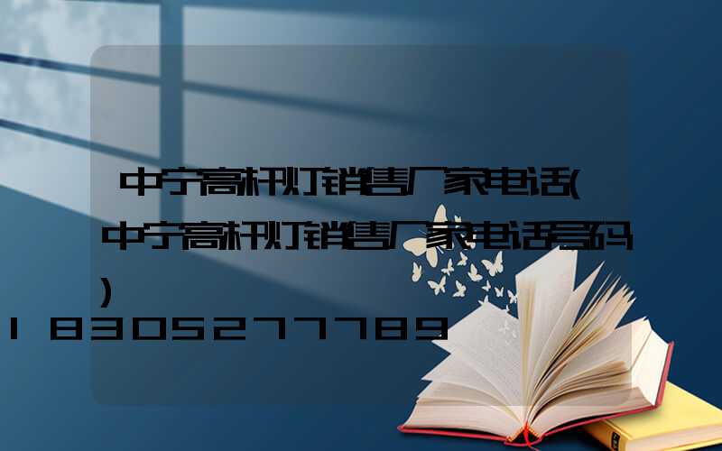 中宁高杆灯销售厂家电话(中宁高杆灯销售厂家电话号码)