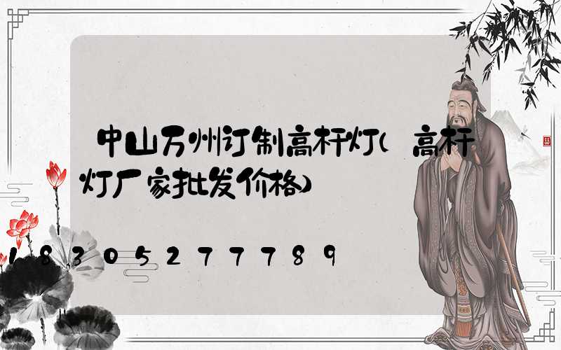 中山万州订制高杆灯(高杆灯厂家批发价格)