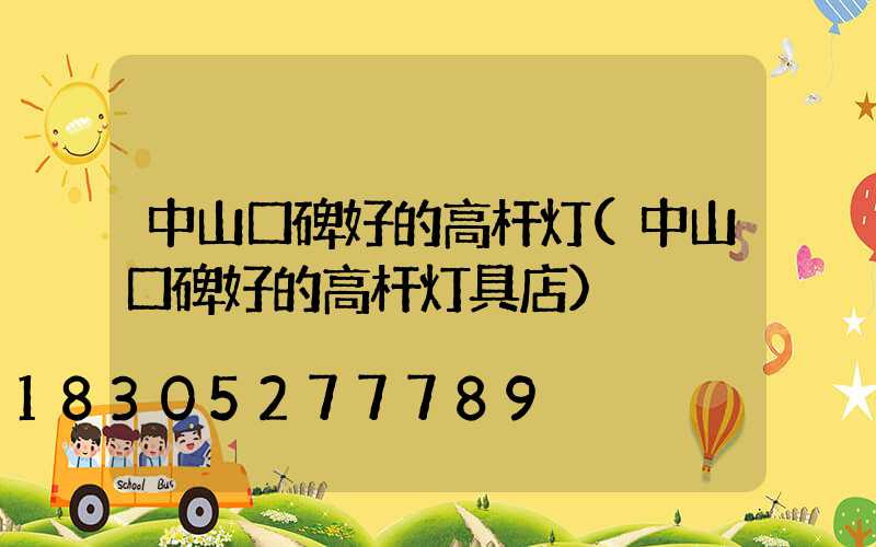 中山口碑好的高杆灯(中山口碑好的高杆灯具店)