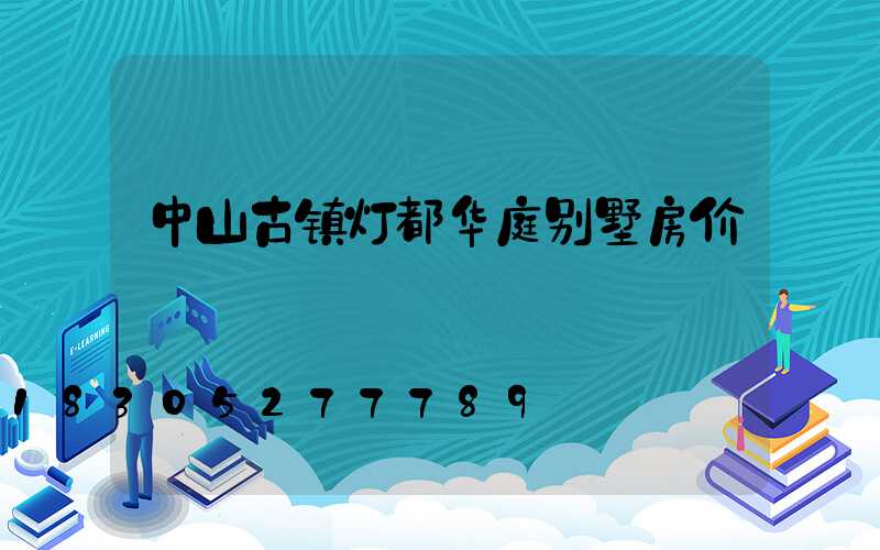 中山古镇灯都华庭别墅房价