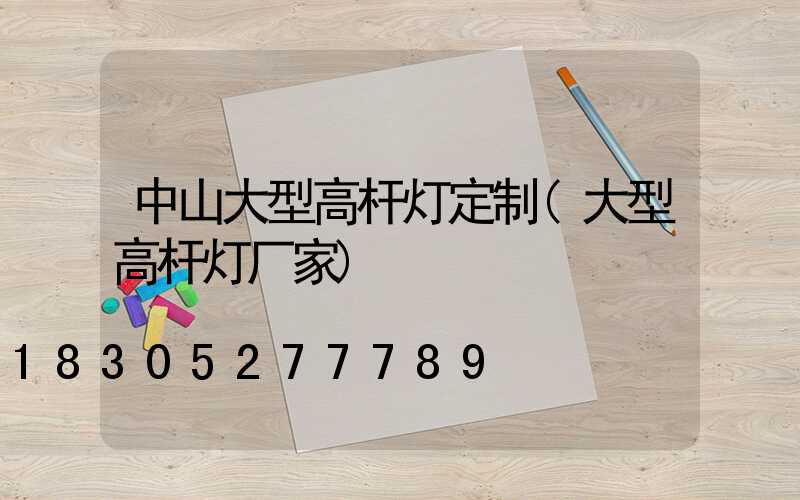 中山大型高杆灯定制(大型高杆灯厂家)