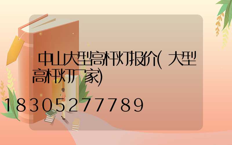 中山大型高杆灯报价(大型高杆灯厂家)