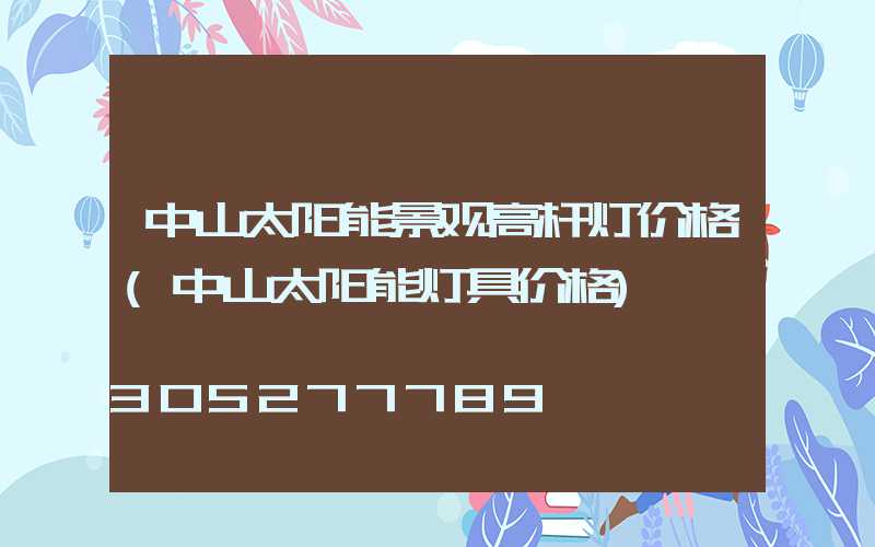 中山太阳能景观高杆灯价格(中山太阳能灯具价格)