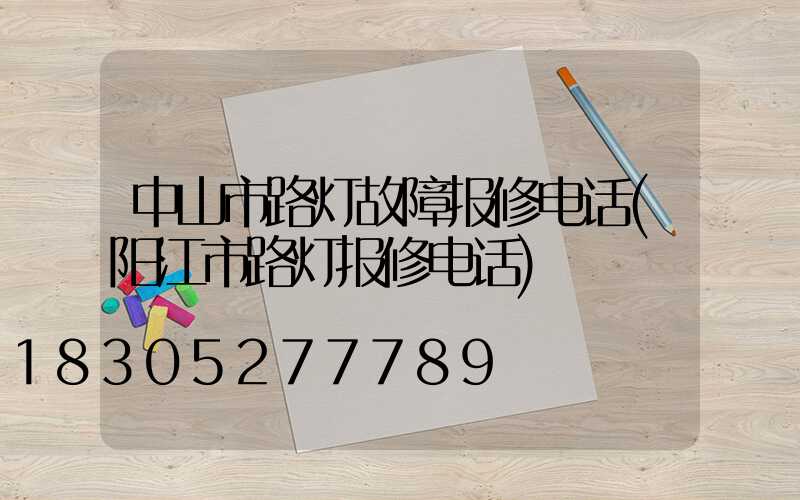 中山市路灯故障报修电话(阳江市路灯报修电话)