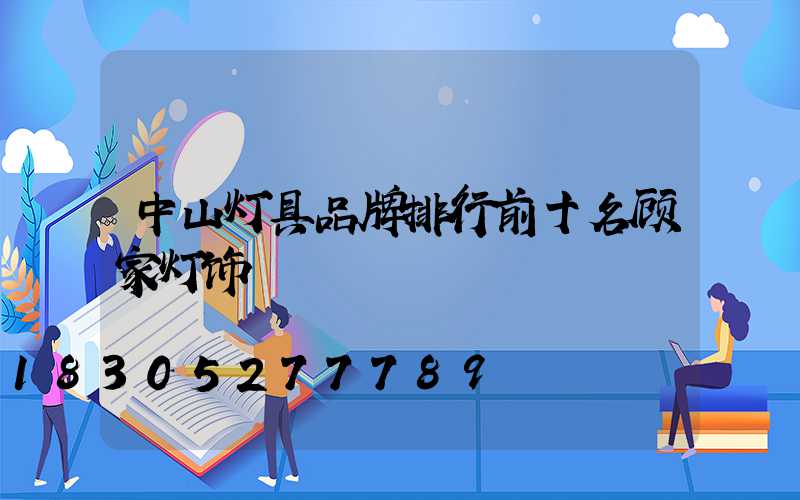 中山灯具品牌排行前十名顾家灯饰