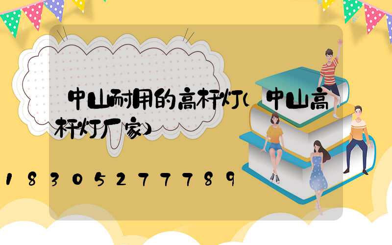 中山耐用的高杆灯(中山高杆灯厂家)