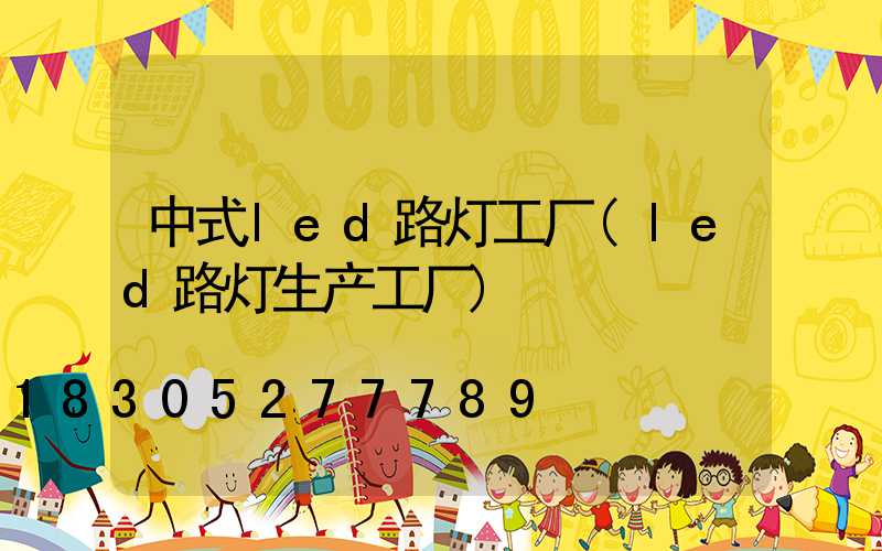中式led路灯工厂(led路灯生产工厂)