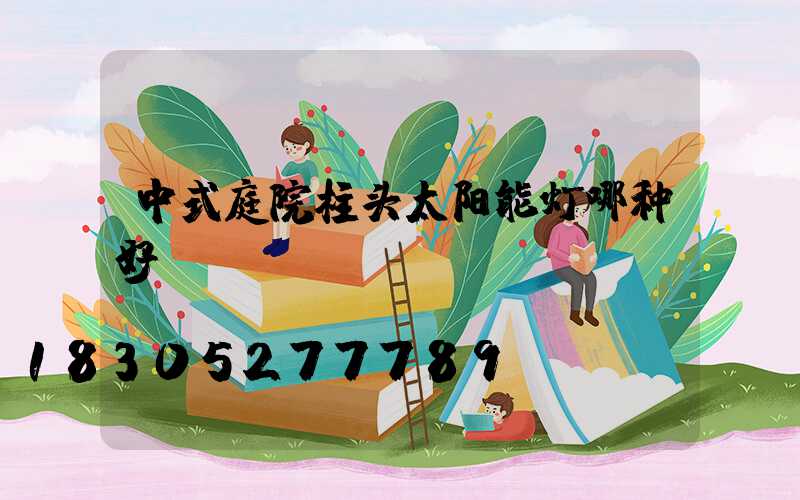 中式庭院柱头太阳能灯哪种好